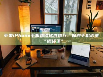 厦门苹果iPhone手机赚钱软件排行：你的手机秒变“钱袋子”