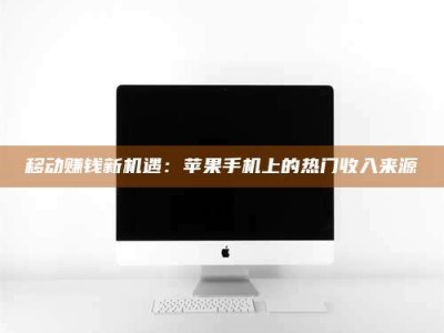 厦门移动赚钱新机遇：苹果手机上的热门收入来源