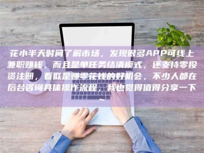 厦门花小半天时间了解市场，发现很多APP可线上兼职赚钱，而且是单任务结清模式，还支持零投资注册，看似是赚零花钱的好机会，不少人都在后台咨询具体操作流程，我也觉得值得分享一下~