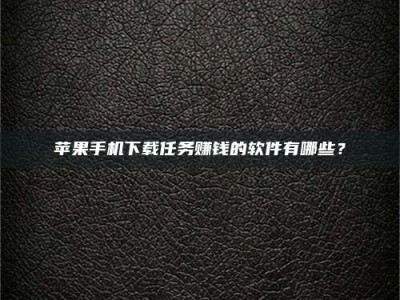 厦门苹果手机下载任务赚钱的软件有哪些？