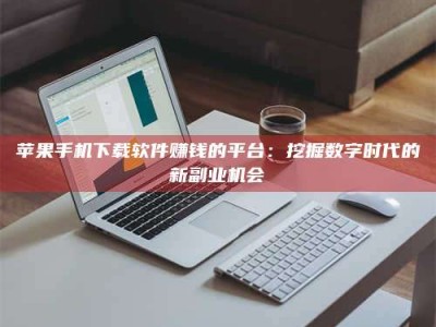 厦门苹果手机下载软件赚钱的平台：挖掘数字时代的新副业机会