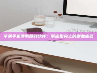 厦门苹果手机兼职赚钱软件：解密指尖上的副业密码