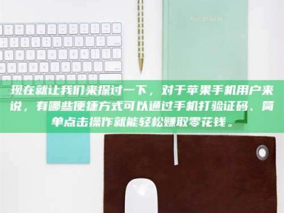 厦门现在就让我们来探讨一下，对于苹果手机用户来说，有哪些便捷方式可以通过手机打验证码、简单点击操作就能轻松赚取零花钱。