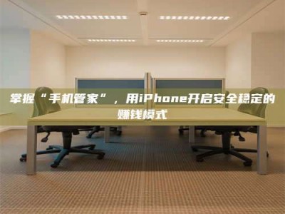 厦门掌握“手机管家”，用iPhone开启安全稳定的赚钱模式