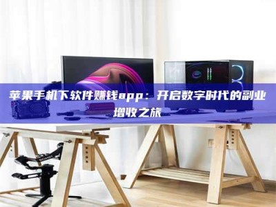 厦门苹果手机下软件赚钱app：开启数字时代的副业增收之旅