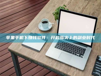 厦门苹果手机下赚钱软件：开启指尖上的副业时代